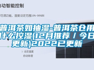 企業新聞普洱茶如抽濕-普洱茶倉用什么控濕(12月推薦／今日更新)2022已更新