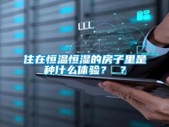 知識(shí)百科住在恒溫恒濕的房子里是種什么體驗(yàn)？ ？