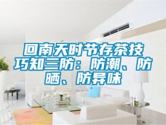 行業(yè)新聞回南天時節(jié)存茶技巧知三防：防潮、防曬、防異味