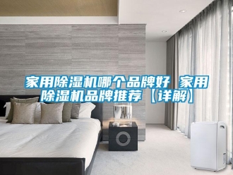 企業(yè)新聞家用除濕機(jī)哪個(gè)品牌好 家用除濕機(jī)品牌推薦【詳解】