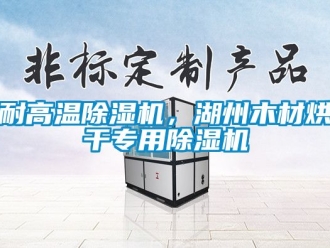 行業(yè)新聞耐高溫除濕機，湖州木材烘干專用除濕機