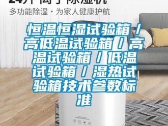 知識百科恒溫恒濕試驗箱／高低溫試驗箱／高溫試驗箱／低溫試驗箱／濕熱試驗箱技術(shù)參數(shù)標(biāo)準(zhǔn)