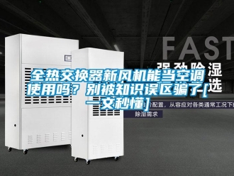 企業新聞全熱交換器新風機能當空調使用嗎？別被知識誤區騙了[一文秒懂]
