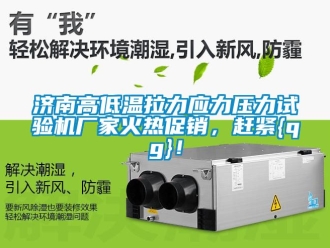 常見問題濟南高低溫拉力應力壓力試驗機廠家火熱促銷，趕緊{qg}！