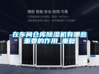 企業新聞在車間倉庫除濕機有哪些重要的作用_重復