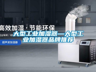 企業新聞大型工業加濕器—大型工業加濕器品牌推薦