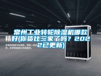 常見問題常州工業(yè)轉(zhuǎn)輪除濕機哪款好(你貨比三家了嗎？2022已更新)