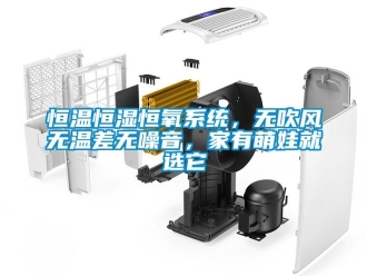 知識(shí)百科恒溫恒濕恒氧系統(tǒng)，無(wú)吹風(fēng)無(wú)溫差無(wú)噪音，家有萌娃就選它