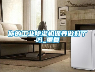 常見問題你的工業(yè)除濕機保養(yǎng)做對了嗎_重復