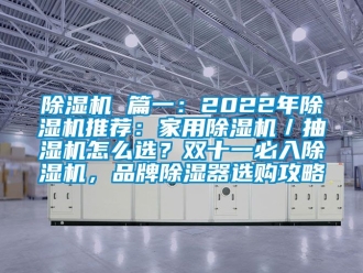 企業(yè)新聞除濕機(jī) 篇一：2022年除濕機(jī)推薦：家用除濕機(jī)／抽濕機(jī)怎么選？雙十一必入除濕機(jī)，品牌除濕器選購攻略