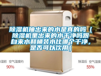 企業新聞除濕機抽出來的水是真的嗎（除濕機里出來的水干凈嗎跟自來水和桶裝水比哪個干凈，是否可以飲用）