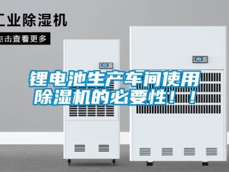 行業(yè)新聞鋰電池生產(chǎn)車間使用除濕機(jī)的必要性！！