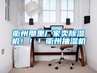 企業新聞衢州那里廠家賣除濕機！??！衢州抽濕機