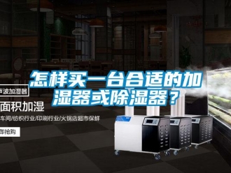 行業新聞怎樣買一臺合適的加濕器或除濕器？