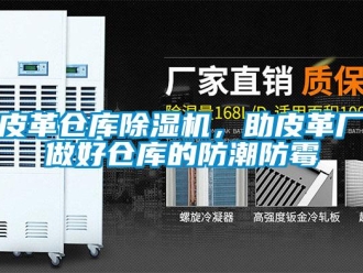 行業新聞皮革倉庫除濕機，助皮革廠做好倉庫的防潮防霉
