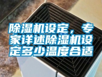 行業新聞除濕機設定，專家詳述除濕機設定多少溫度合適