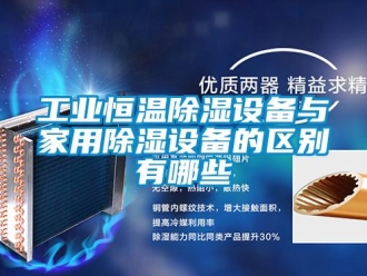 知識百科工業恒溫除濕設備與家用除濕設備的區別有哪些