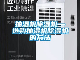 企業(yè)新聞抽濕機除濕機—選購抽濕機除濕機的方法