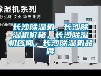 企業(yè)新聞長沙除濕機，長沙除濕機價格，長沙除濕機咨詢，長沙除濕機品牌