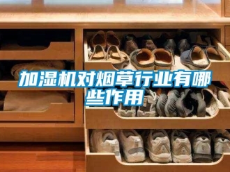 行業(yè)新聞加濕機(jī)對(duì)煙草行業(yè)有哪些作用
