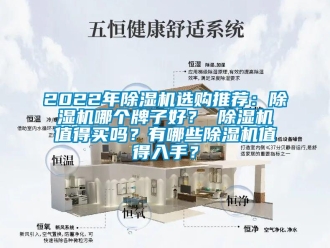企業(yè)新聞2022年除濕機選購推薦：除濕機哪個牌子好？ 除濕機值得買嗎？有哪些除濕機值得入手？