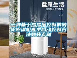 常見問題一種基于溫濕度控制的轉輪除濕機再生自動控制方法和裝專利