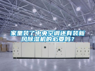 常見問題家里裝了中央空調還有裝新風除濕機的必要嗎？
