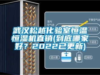 知識百科武漢松越化驗室恒溫恒濕機直銷(到底哪家好？2022已更新)
