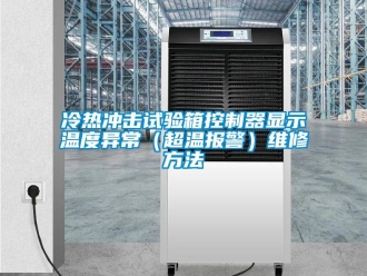 企業新聞冷熱沖擊試驗箱控制器顯示溫度異常（超溫報警）維修方法