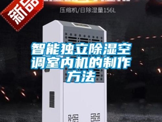 行業(yè)新聞智能獨(dú)立除濕空調(diào)室內(nèi)機(jī)的制作方法