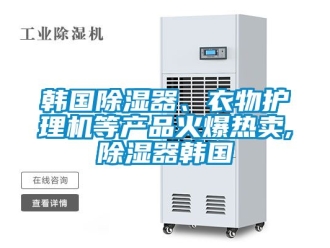 行業(yè)新聞韓國除濕器、衣物護(hù)理機(jī)等產(chǎn)品火爆熱賣,除濕器韓國