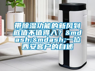企業新聞帶除濕功能的新風到底值不值得入？&mdash;&mdash;一位西安客戶的自述