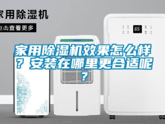 常見問題家用除濕機效果怎么樣？安裝在哪里更合適呢？