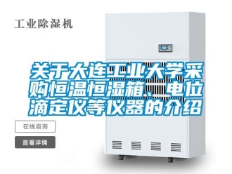 知識百科關(guān)于大連工業(yè)大學(xué)采購恒溫恒濕箱、電位滴定儀等儀器的介紹