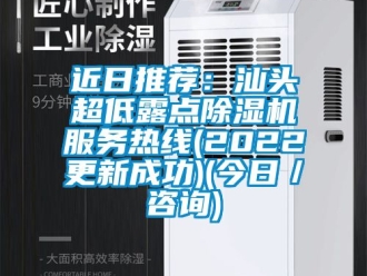 行業(yè)新聞近日推薦：汕頭超低露點(diǎn)除濕機(jī)服務(wù)熱線(2022更新成功)(今日／咨詢(xún))