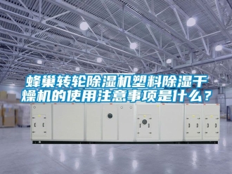 常見問題蜂巢轉輪除濕機塑料除濕干燥機的使用注意事項是什么？