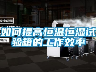 知識(shí)百科如何提高恒溫恒濕試驗(yàn)箱的工作效率