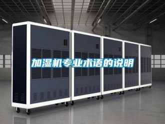 行業(yè)新聞加濕機(jī)專業(yè)術(shù)語(yǔ)的說(shuō)明