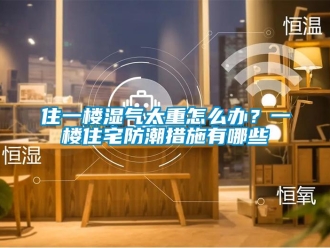 常見問題住一樓濕氣太重怎么辦？一樓住宅防潮措施有哪些