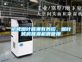 常見(jiàn)問(wèn)題初烤煙葉回潮有妙招，煙葉烤房回潮機(jī)很管用