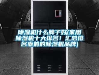 企業新聞除濕機什么牌子好(家用除濕機十大排名！匯總排名靠前的除濕機品牌)