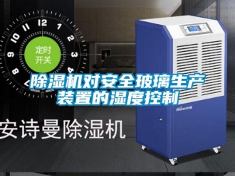 企業(yè)新聞除濕機(jī)對安全玻璃生產(chǎn)裝置的濕度控制