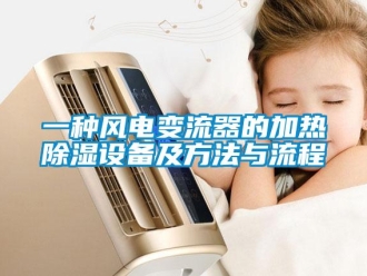 企業(yè)新聞一種風(fēng)電變流器的加熱除濕設(shè)備及方法與流程