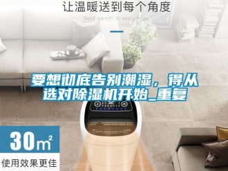 行業(yè)新聞要想徹底告別潮濕，得從選對除濕機開始_重復(fù)