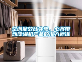 行業新聞空調能效比實施，必將帶動除濕機產品的準入標準