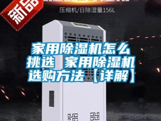 常見問題家用除濕機(jī)怎么挑選 家用除濕機(jī)選購方法【詳解】