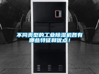 常見問題不同類型的工業除濕機各有哪些特征和優點！