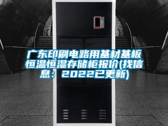 知識百科廣東印刷電路用基材基板恒溫恒濕存儲柜報價(找信息：2022已更新)