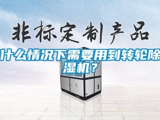 常見問題什么情況下需要用到轉(zhuǎn)輪除濕機(jī)？