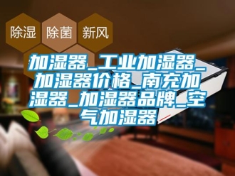 企業新聞加濕器_工業加濕器_加濕器價格_南充加濕器_加濕器品牌_空氣加濕器